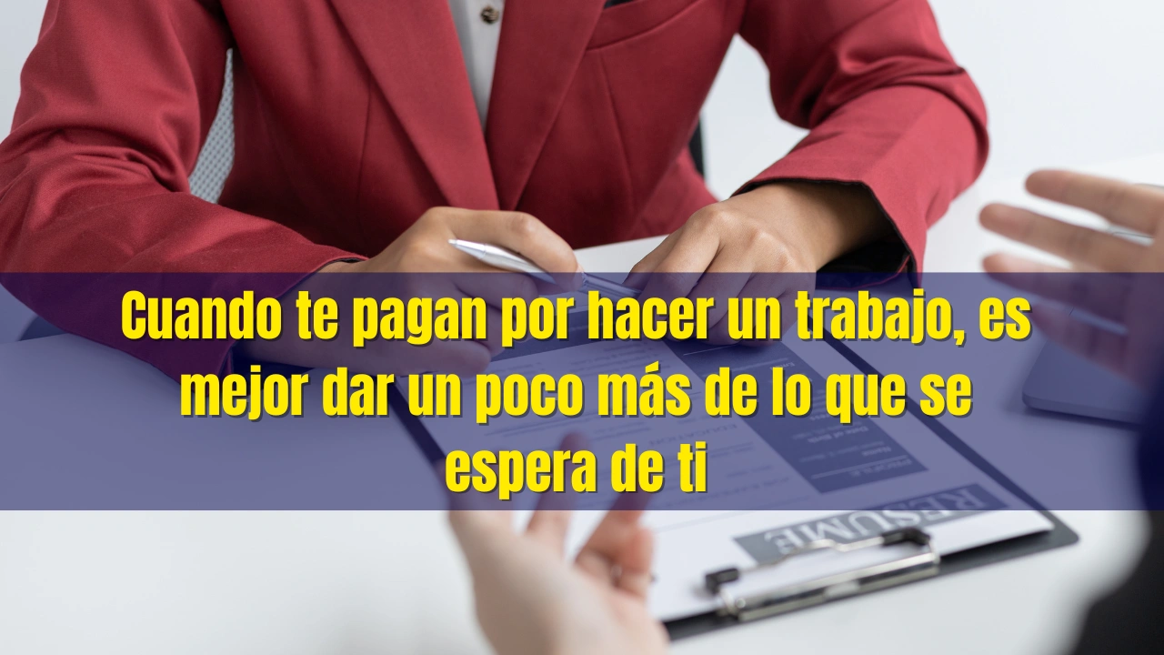 Cuando te pagan por hacer un trabajo, es mejor dar un poco más de lo que se espera de ti