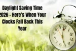 Daylight Saving Time 2026 – Here’s When Your Clocks Fall Back This Year