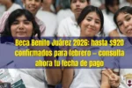 Beca Benito Juárez 2026: hasta $920 confirmados para febrero — consulta ahora tu fecha de pago